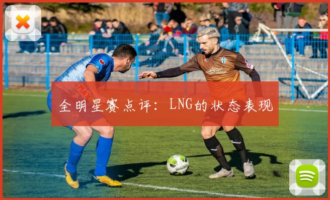 全明星赛点评：LNG的状态表现