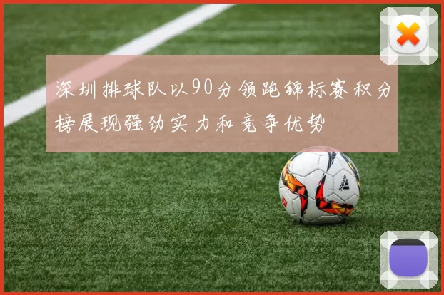 深圳排球队以90分领跑锦标赛积分榜展现强劲实力和竞争优势