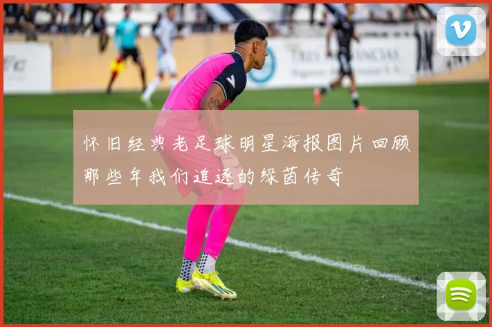 怀旧经典老足球明星海报图片回顾那些年我们追逐的绿茵传奇
