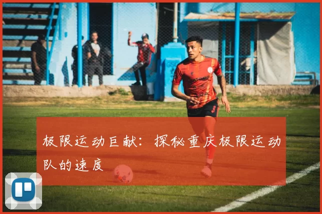 极限运动巨献：探秘重庆极限运动队的速度